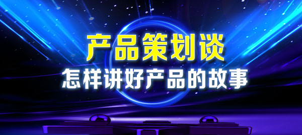 產(chǎn)品策劃談：怎么樣講好產(chǎn)品故事